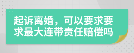 起诉离婚，可以要求要求最大连带责任赔偿吗