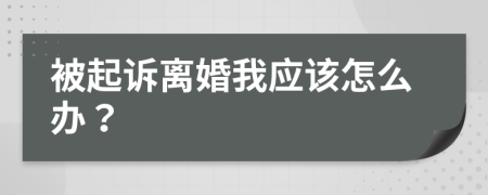 被起诉离婚我应该怎么办？