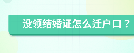 没领结婚证怎么迁户口？