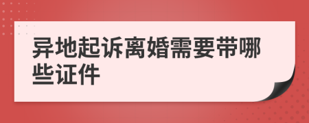 异地起诉离婚需要带哪些证件