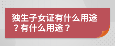 独生子女证有什么用途？有什么用途？