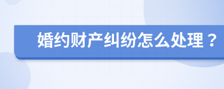 婚约财产纠纷怎么处理？