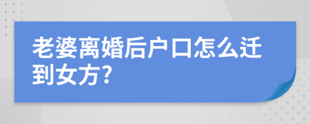 老婆离婚后户口怎么迁到女方?