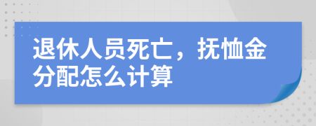 退休人员死亡，抚恤金分配怎么计算