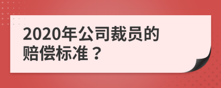 2020年公司裁员的赔偿标准？