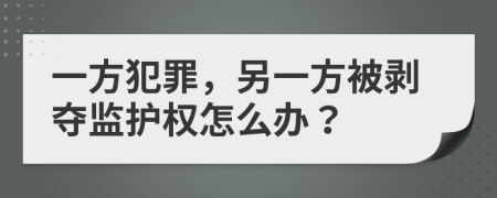 一方犯罪，另一方被剥夺监护权怎么办？