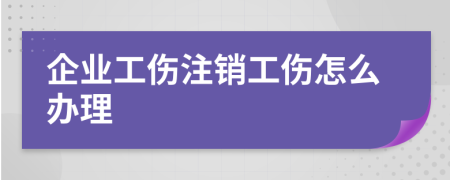 企业工伤注销工伤怎么办理