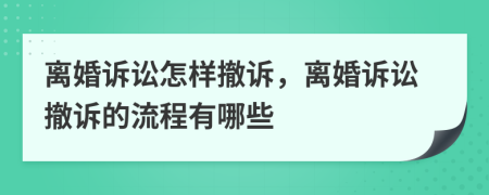 离婚诉讼怎样撤诉，离婚诉讼撤诉的流程有哪些
