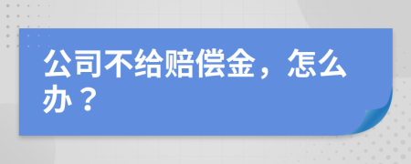 公司不给赔偿金，怎么办？