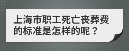 上海市职工死亡丧葬费的标准是怎样的呢？