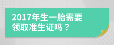 2017年生一胎需要领取准生证吗？
