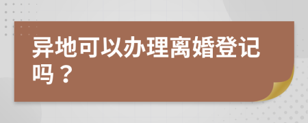 异地可以办理离婚登记吗？