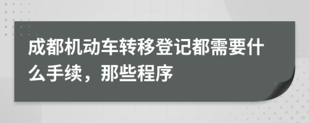 成都机动车转移登记都需要什么手续，那些程序