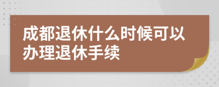 成都退休什么时候可以办理退休手续