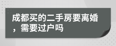 成都买的二手房要离婚，需要过户吗