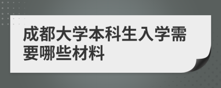 成都大学本科生入学需要哪些材料