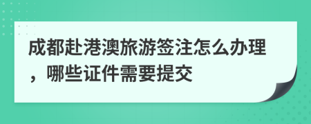 成都赴港澳旅游签注怎么办理，哪些证件需要提交