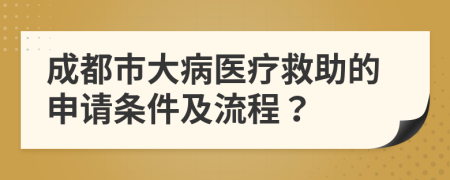 成都市大病医疗救助的申请条件及流程？