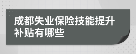 成都失业保险技能提升补贴有哪些