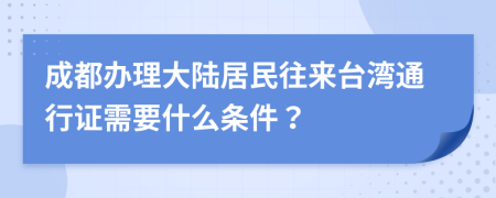 成都办理大陆居民往来台湾通行证需要什么条件？