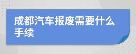 成都汽车报废需要什么手续
