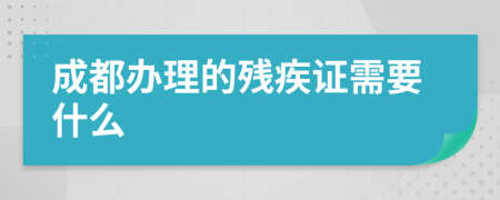 成都办理的残疾证需要什么