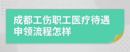 成都工伤职工医疗待遇申领流程怎样