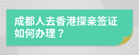 成都人去香港探亲签证如何办理？