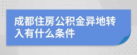 成都住房公积金异地转入有什么条件