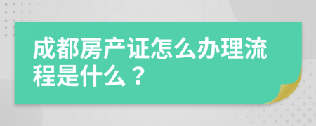 成都房产证怎么办理流程是什么？