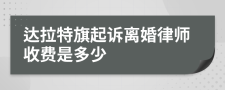 达拉特旗起诉离婚律师收费是多少