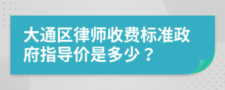 大通区律师收费标准政府指导价是多少？