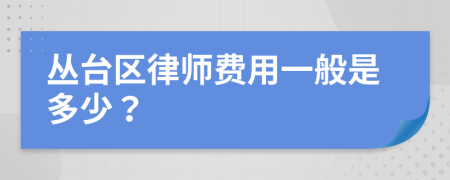 丛台区律师费用一般是多少？