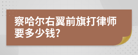 察哈尔右翼前旗打律师要多少钱?