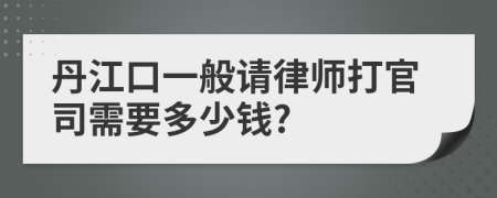 丹江口一般请律师打官司需要多少钱?