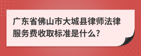 广东省佛山市大城县律师法律服务费收取标准是什么?