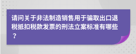 请问关于非法制造销售用于骗取出口退税抵扣税款发票的刑法立案标准有哪些？