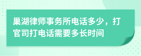 巢湖律师事务所电话多少，打官司打电话需要多长时间