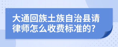 大通回族土族自治县请律师怎么收费标准的?