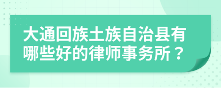大通回族土族自治县有哪些好的律师事务所？