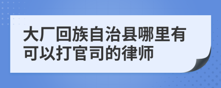 大厂回族自治县哪里有可以打官司的律师