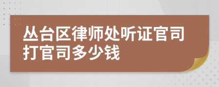 丛台区律师处听证官司打官司多少钱