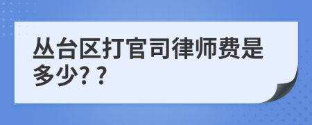 丛台区打官司律师费是多少? ?