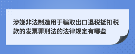 涉嫌非法制造用于骗取出口退税抵扣税款的发票罪刑法的法律规定有哪些