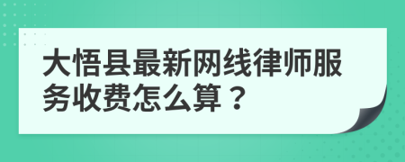 大悟县最新网线律师服务收费怎么算？
