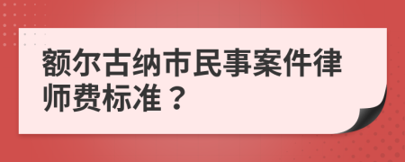 额尔古纳市民事案件律师费标准？