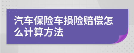 汽车保险车损险赔偿怎么计算方法