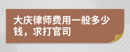 大庆律师费用一般多少钱，求打官司