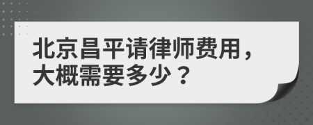 北京昌平请律师费用，大概需要多少？