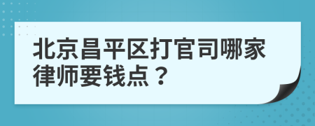 北京昌平区打官司哪家律师要钱点？